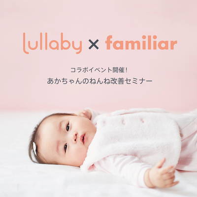Lullaby×ファミリアコラボイベント！あかちゃんのねんね改善セミナーを神戸本店・代官山店にて開催